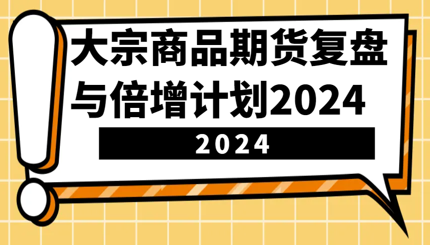 大宗商品期货，复盘与倍增计划2024（10节课）-致富学堂
