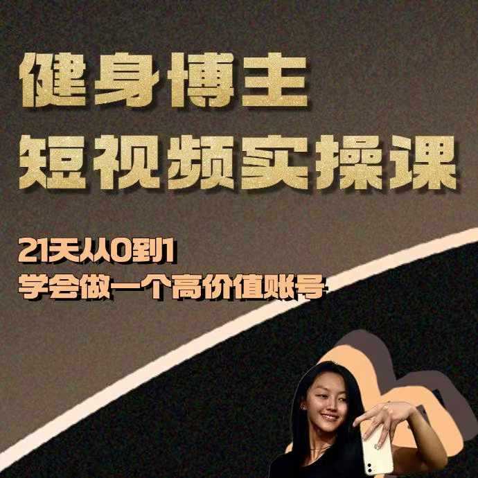 健身博主短视频实操课——21天从0到1学会做一个高价值账号-致富学堂