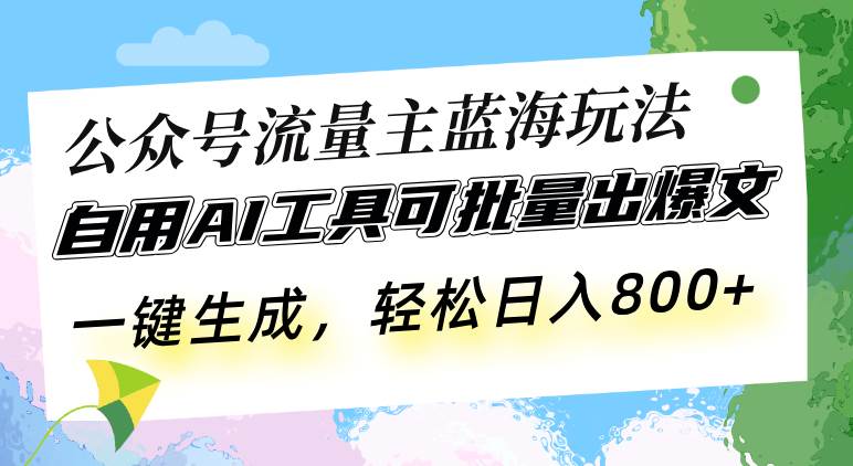 （13570期）公众号流量主蓝海玩法 自用AI工具可批量出爆文，一键生成，轻松日入800-致富学堂