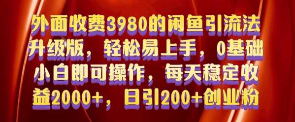 外面收费3980的闲鱼引流法，轻松易上手,0基础小白即可操作，日引200+创业粉的保姆级教程【揭秘】-致富学堂