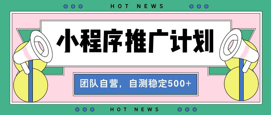 （13575期）【小程序推广计划】全自动裂变，自测收益稳定在500-2000+-致富学堂