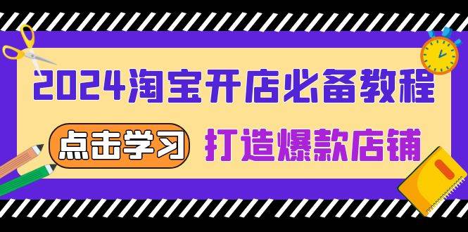 （13576期）2024淘宝开店必备教程，从选趋势词到全店动销，打造爆款店铺-致富学堂