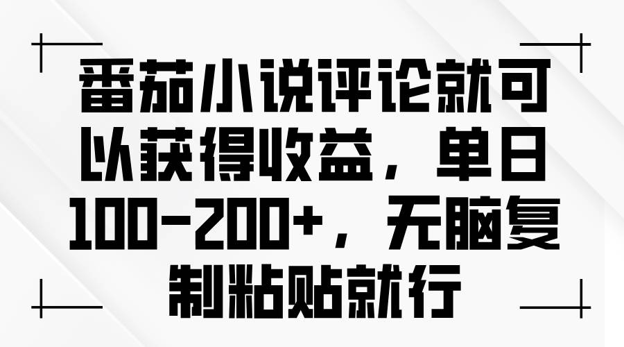 （13579期）番茄小说评论就可以获得收益，单日100-200+，无脑复制粘贴就行-致富学堂