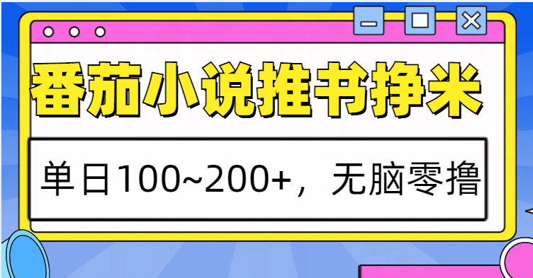 番茄小说推书赚米，单日100~200+，无脑零撸-致富学堂