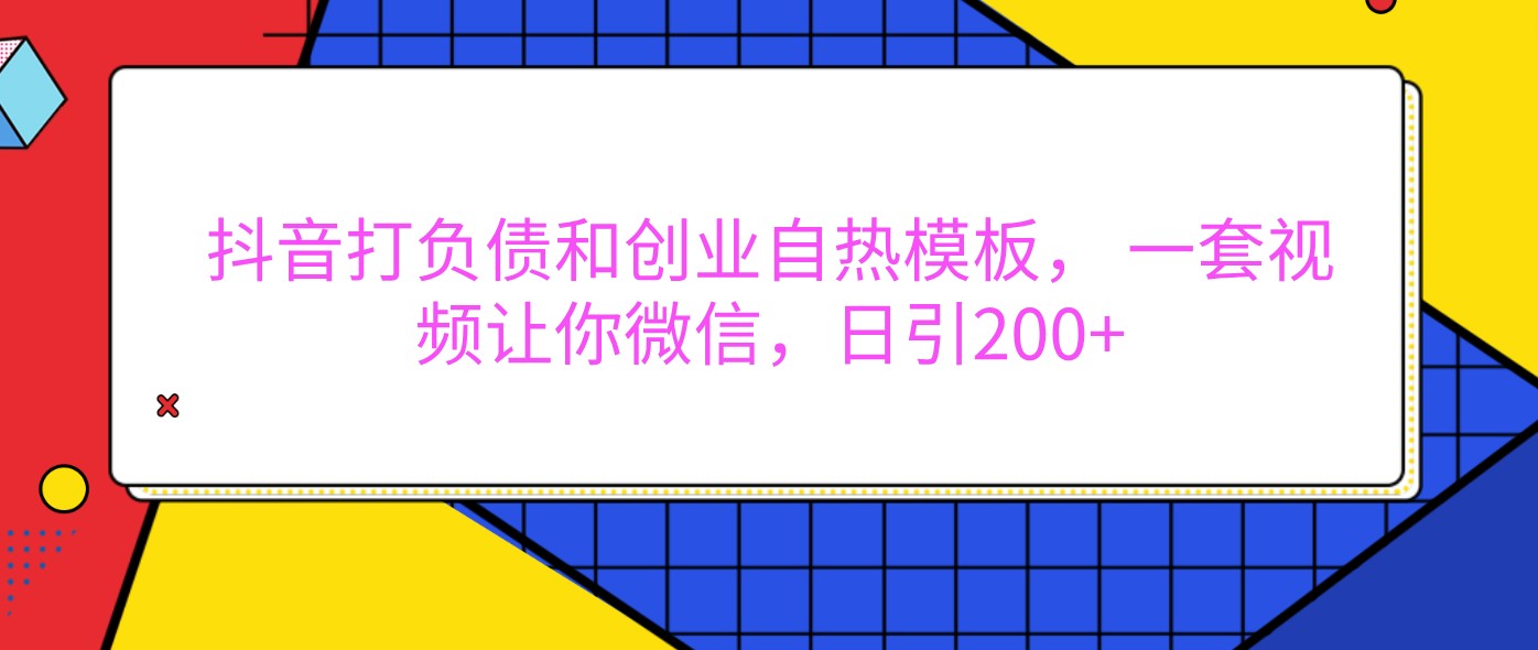 抖音打负债和创业自热模板， 一套视频让你微信，日引200+-致富学堂
