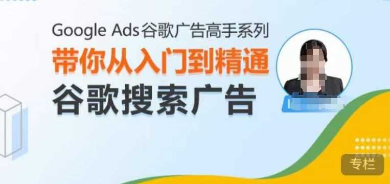 Google Ads谷歌广告高手 – 搜索广告，带你从入门到精通谷歌搜索广告-致富学堂