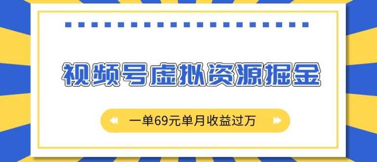 外面收费2980的项目，视频号虚拟资源掘金，一单69元单月收益过W【揭秘】-致富学堂
