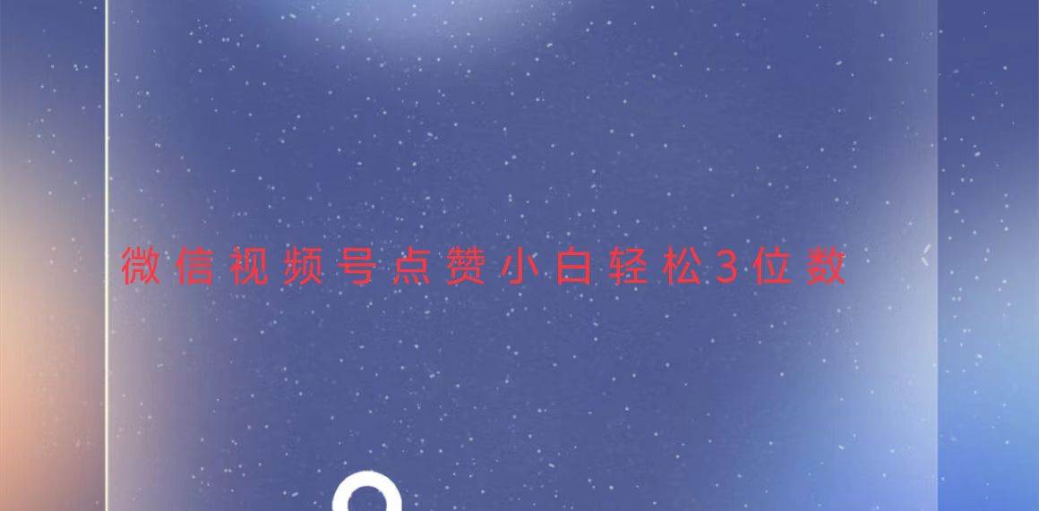 （13613期）视频号点赞最新玩法，小白轻松日入三位数-致富学堂