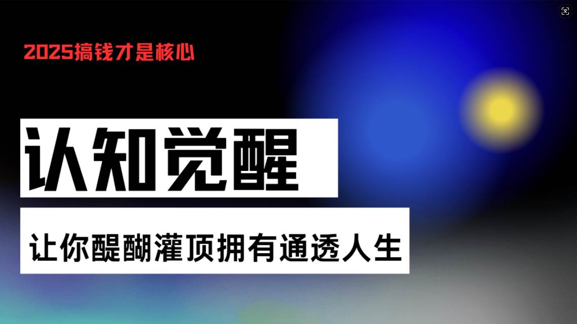 （13620期）认知觉醒，让你醍醐灌顶拥有通透人生，掌握强大的秘密！觉醒开悟课-致富学堂