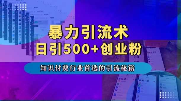 暴力引流术，专业知识付费行业首选的引流秘籍，一天暴流500+创业粉，五个手机流量接不完!-致富学堂