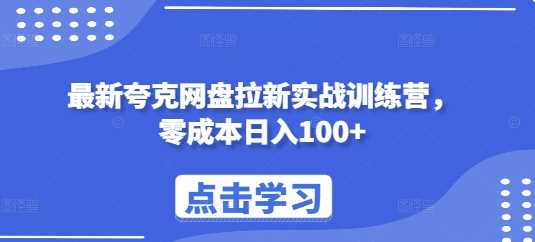 最新夸克网盘拉新实战训练营，零成本日入100+-致富学堂