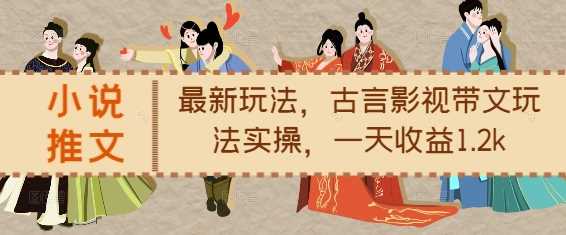 小说推文最新玩法，古言影视带文玩法实操，一天收益1.2k-致富学堂