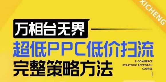 【2024新版】万相台无界，超低PPC低价扫流完整策略方法，店铺核心选款和低价盈选款方法-致富学堂