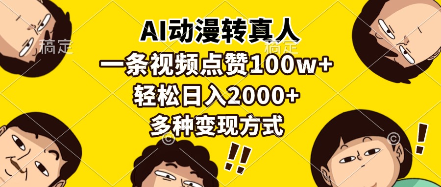 （13650期）AI动漫转真人，一条视频点赞100w+，日入2000+，多种变现方式-致富学堂