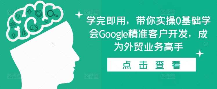 学完即用，带你实操0基础学会Google精准客户开发，成为外贸业务高手-致富学堂