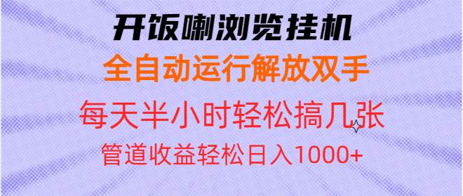 （13655期）开饭喇浏览挂机全自动运行解放双手每天半小时轻松搞几张管道收益日入1000+-致富学堂