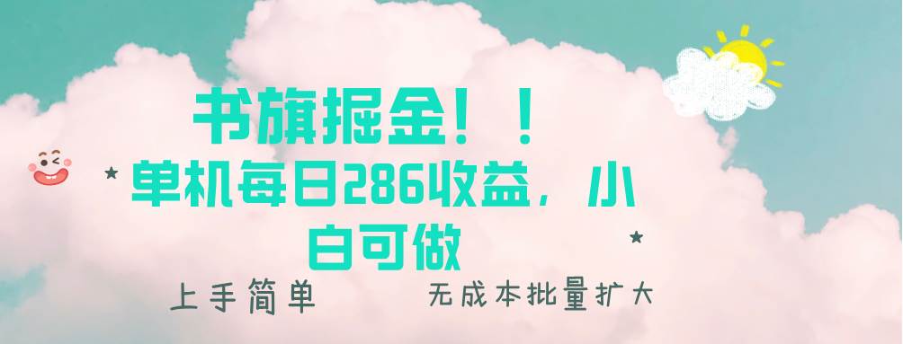 （13659期）书旗掘金新玩法！！ 单机每日286收益，小白可做，轻松上手无门槛-致富学堂
