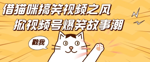 借猫咪搞笑视频之风，掀视频号爆笑故事潮，轻松日入四位数，无门槛快速入门!-致富学堂