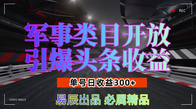 军事类目开放引爆头条收益，单号日入3张，新手也能轻松实现收益暴涨【揭秘】-致富学堂