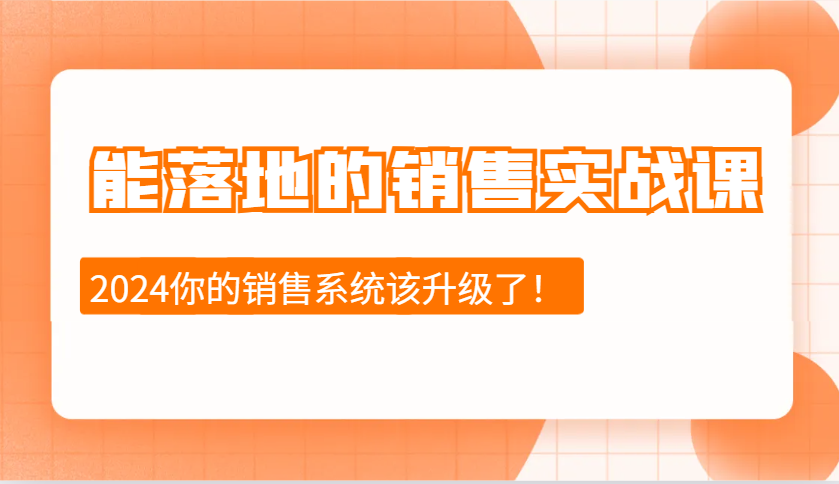 2024能落地的销售实战课：销售十步今天学，明天用，拥抱变化，迎接挑战-致富学堂