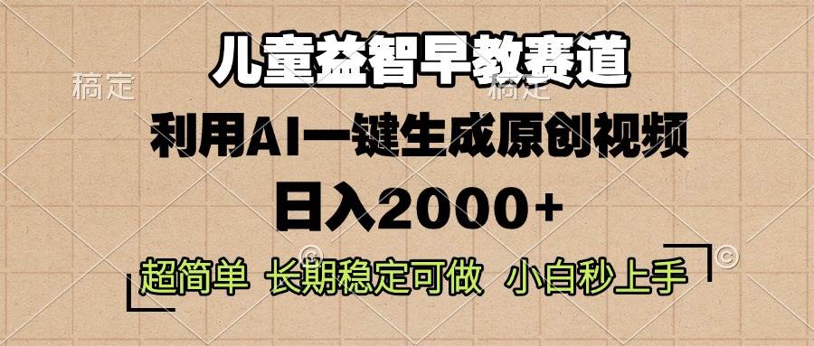 （13665期）儿童益智早教，这个赛道赚翻了，利用AI一键生成原创视频，日入2000+，…-致富学堂