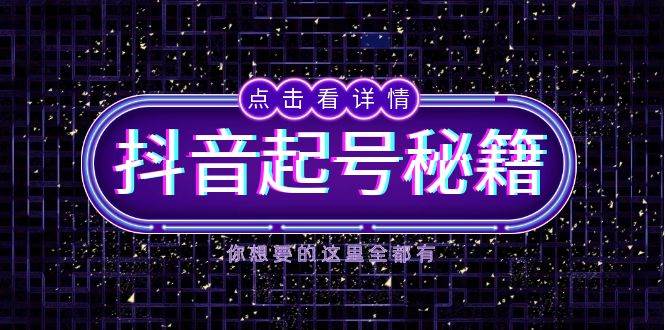 抖音起号秘籍，掌握抖音算法与鱼塘玩法，快速获取流量，打造爆款直播间-致富学堂