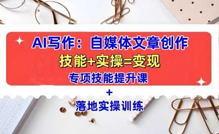 AI写作：自媒体文章创作全方位教学课，技能提升+实操训练-致富学堂