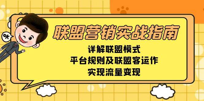 （13735期）联盟营销实战指南，详解联盟模式、平台规则及联盟客运作，实现流量变现-致富学堂