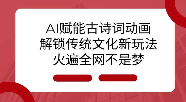 AI 赋能古诗词动画：解锁传统文化新玩法，火遍全网不是梦!-致富学堂