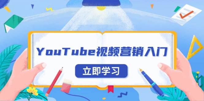 （13744期）YouTube视频营销入门：账号注册指南，平台介绍与外贸推广-致富学堂