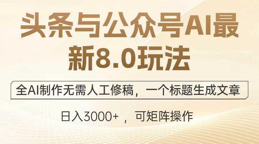 （13748期）头条与公众号AI最新8.0玩法，全AI制作无需人工修稿，一个标题生成文章…-致富学堂