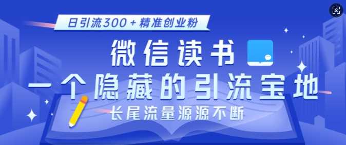 微信读书，一个隐藏的引流宝地，不为人知的小众打法，日引流300+精准创业粉，长尾流量源源不断-致富学堂