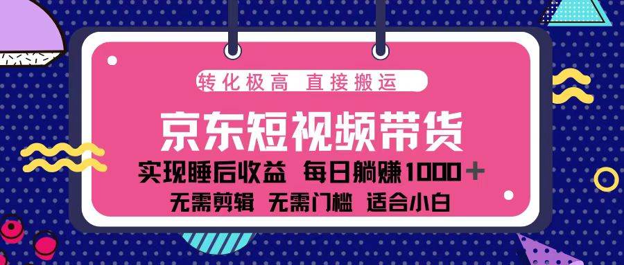 （13770期）蓝海项目京东短视频带货：单账号月入过万，可矩阵。-致富学堂