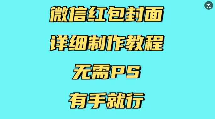 微信红包封面详细制作教程，无需PS，有手就行-致富学堂