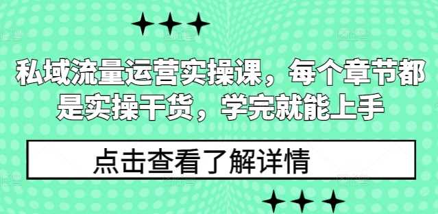 私域流量运营实操课，每个章节都是实操干货，学完就能上手-致富学堂