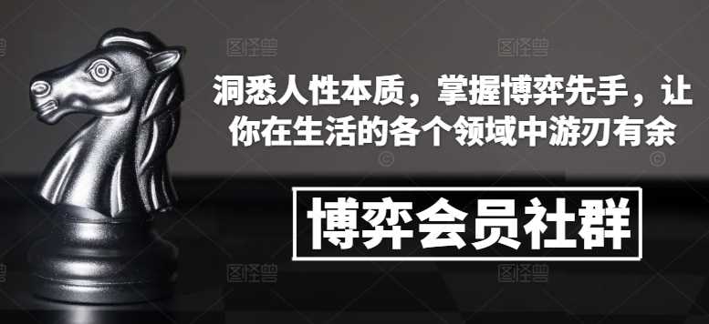 博弈会员社群，洞悉人性本质，掌握博弈先手，让你在生活的各个领域中游刃有余-致富学堂