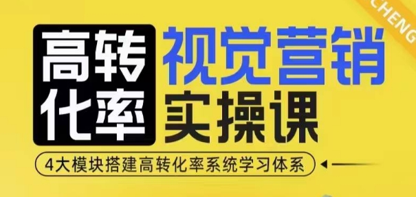 高转化率·视觉营销实操课，4大模块搭建高转化率系统学习体系-致富学堂