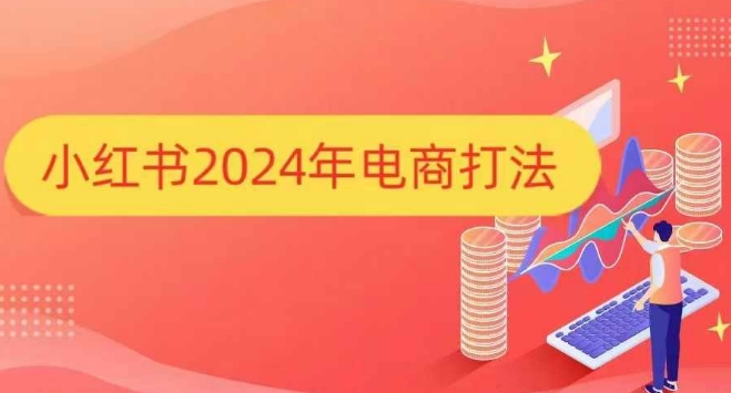 小红书2024年电商打法，手把手教你如何打爆小红书店铺-致富学堂