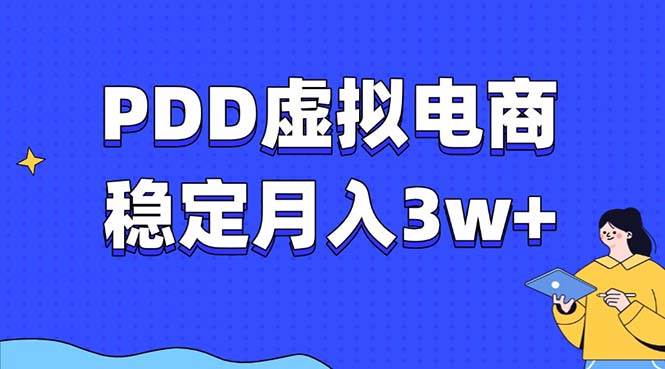 （13801期）PDD虚拟电商教程，稳定月入3w+，最适合普通人的电商项目-致富学堂