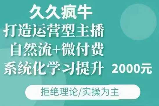 久久疯牛·自然流+微付费(12月23更新)打造运营型主播，包11月+12月-致富学堂