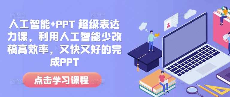 人工智能+PPT 超级表达力课，利用人工智能少改稿高效率，又快又好的完成PPT-致富学堂