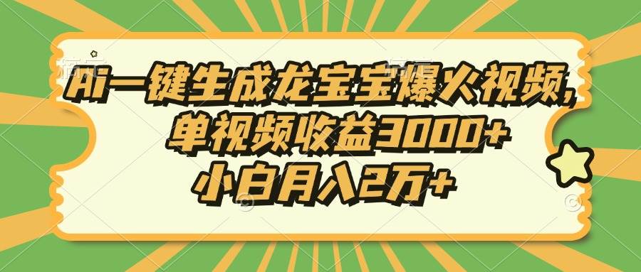（13819期）Ai一键生成龙宝宝爆火视频，单视频收益3000+，小白月入2万+-致富学堂