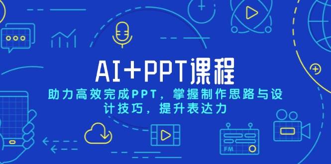 AI+PPT课程，助力高效完成PPT，掌握制作思路与设计技巧，提升表达力-致富学堂