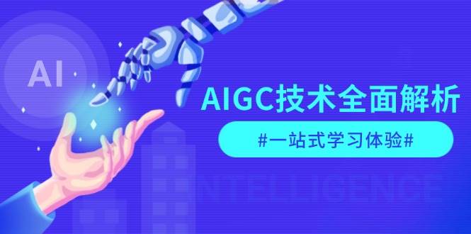 AIGC技术全面解析，从指令优化到生活应用，再到商业落地，一站式学习体验-致富学堂