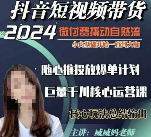 威威妈·短视频带货千川课，40节完整版，小白基础开始到大咖，微付费撬动自然流-致富学堂