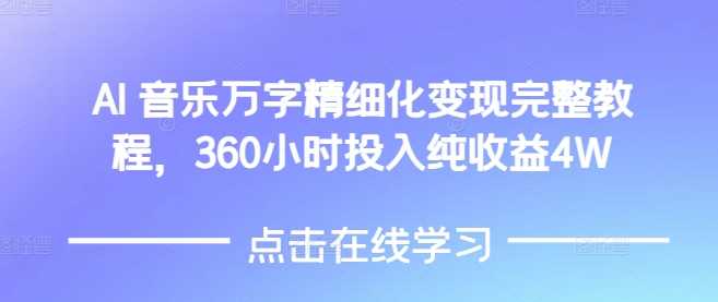 AI音乐精细化变现完整教程，360小时投入纯收益4W-致富学堂