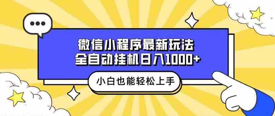 （13838期）微信小程序最新玩法，全自动挂机日入1000+，小白也能轻松上手操作！-致富学堂