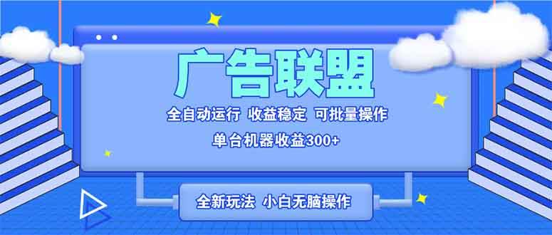（13842期）全新广告联盟最新玩法 全自动脚本运行单机300+ 项目稳定新手小白可做-致富学堂