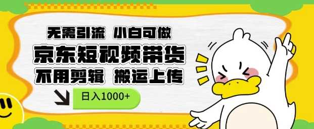无需引流，小白可做，京东短现频带货，不用剪辑，搬运上传，日入1k【揭秘】-致富学堂