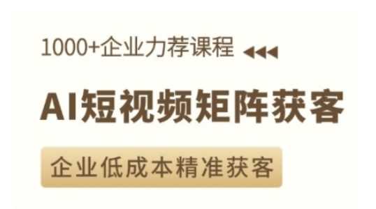 AI短视频矩阵获客实操课，企业低成本精准获客-致富学堂